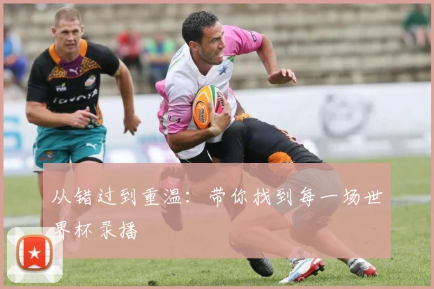 从错过到重温：带你找到每一场世界杯录播