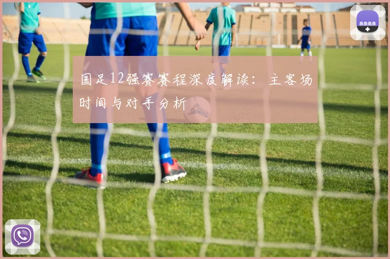 国足12强赛赛程深度解读：主客场时间与对手分析