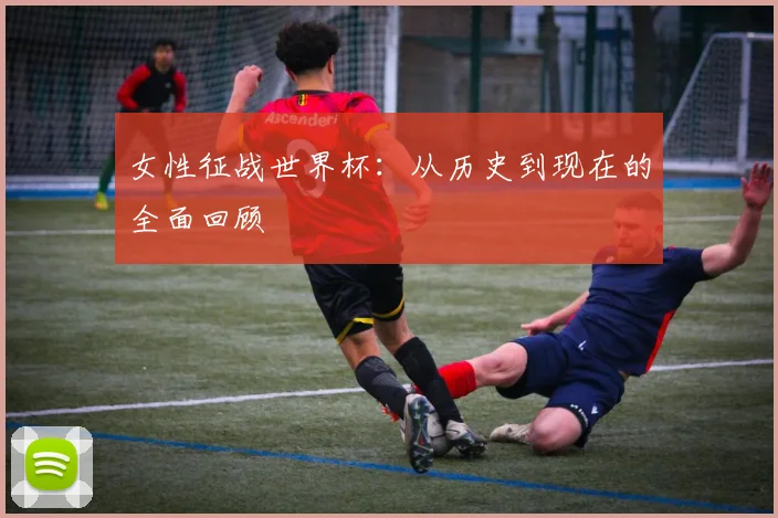 女性征战世界杯：从历史到现在的全面回顾