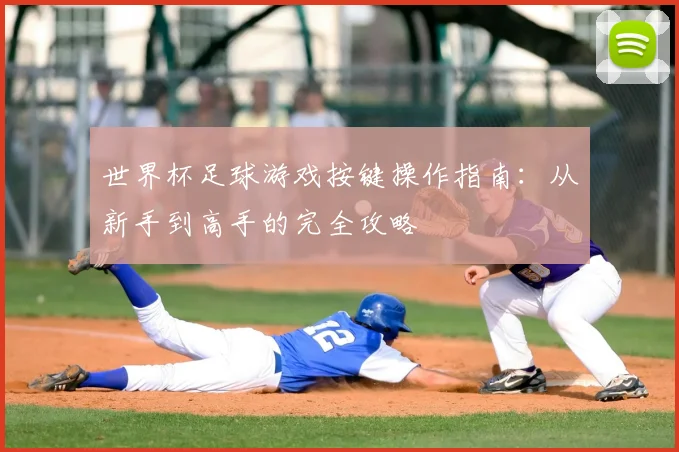 世界杯足球游戏按键操作指南：从新手到高手的完全攻略
