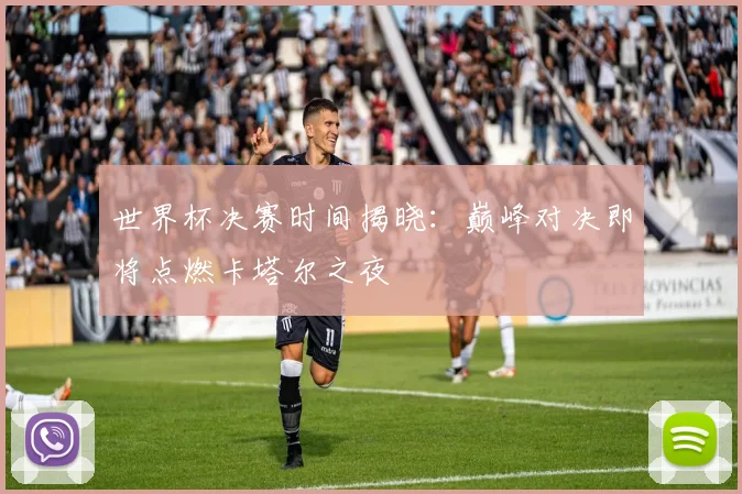 世界杯决赛时间揭晓：巅峰对决即将点燃卡塔尔之夜