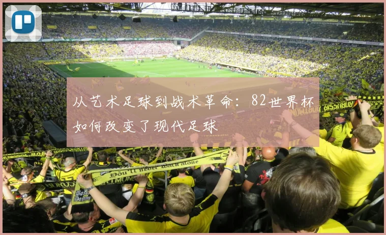 从艺术足球到战术革命：82世界杯如何改变了现代足球