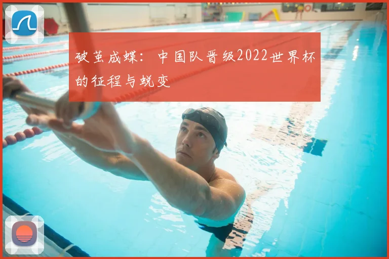 破茧成蝶：中国队晋级2022世界杯的征程与蜕变