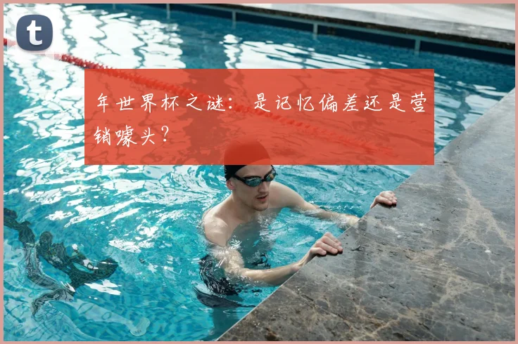 年世界杯之谜：是记忆偏差还是营销噱头？