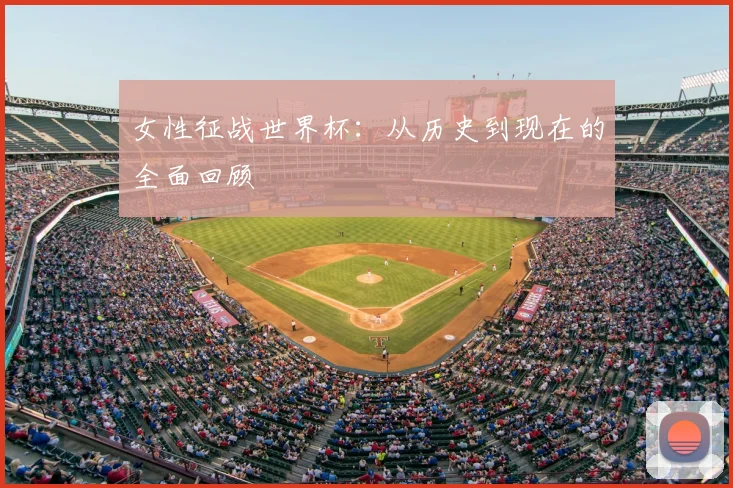 女性征战世界杯:从历史到现在的全面回顾