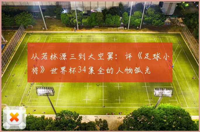 从若林源三到大空翼：评《足球小将》世界杯34集全的人物弧光