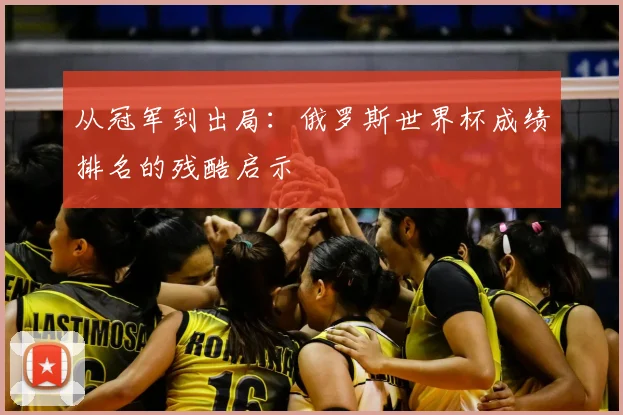 从冠军到出局:俄罗斯世界杯成绩排名的残酷启示