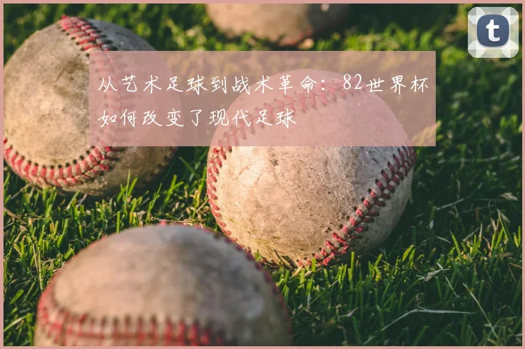 从艺术足球到战术革命：82世界杯如何改变了现代足球