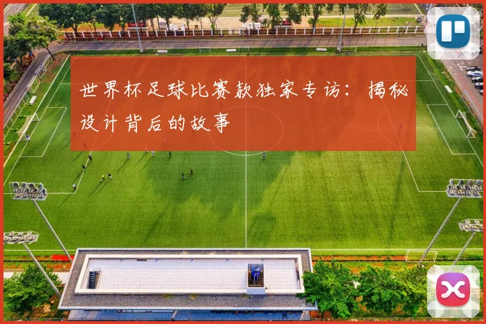 世界杯足球比赛款独家专访：揭秘设计背后的故事